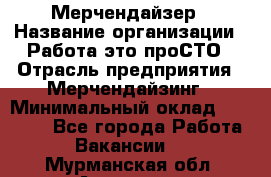 Мерчендайзер › Название организации ­ Работа-это проСТО › Отрасль предприятия ­ Мерчендайзинг › Минимальный оклад ­ 41 000 - Все города Работа » Вакансии   . Мурманская обл.,Апатиты г.